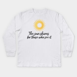 The sun shines for those who see it motivation quote Kids Long Sleeve T-Shirt